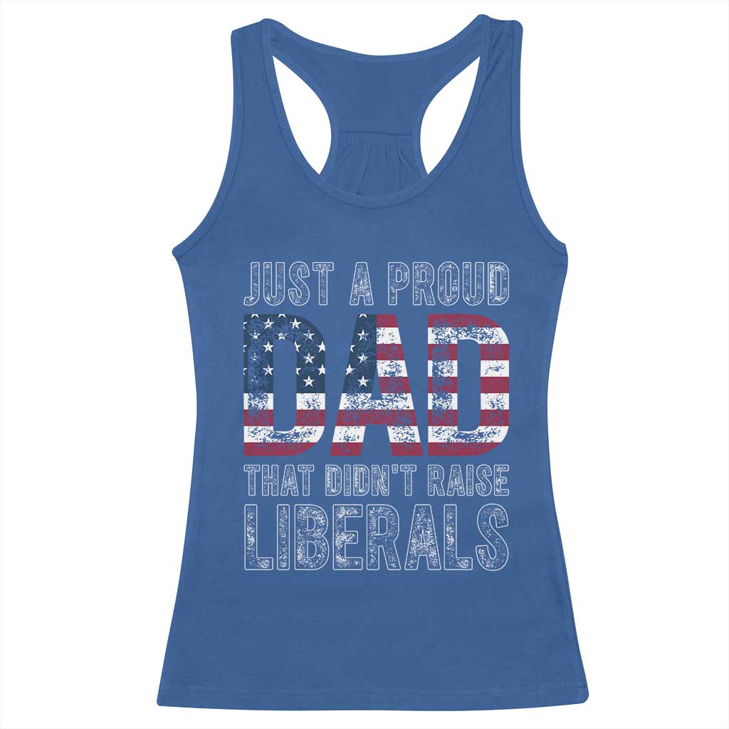 Just A Proud Dad that Didn't Raise Liberals Racerback Tank Top Funny Father's Day 4th of July