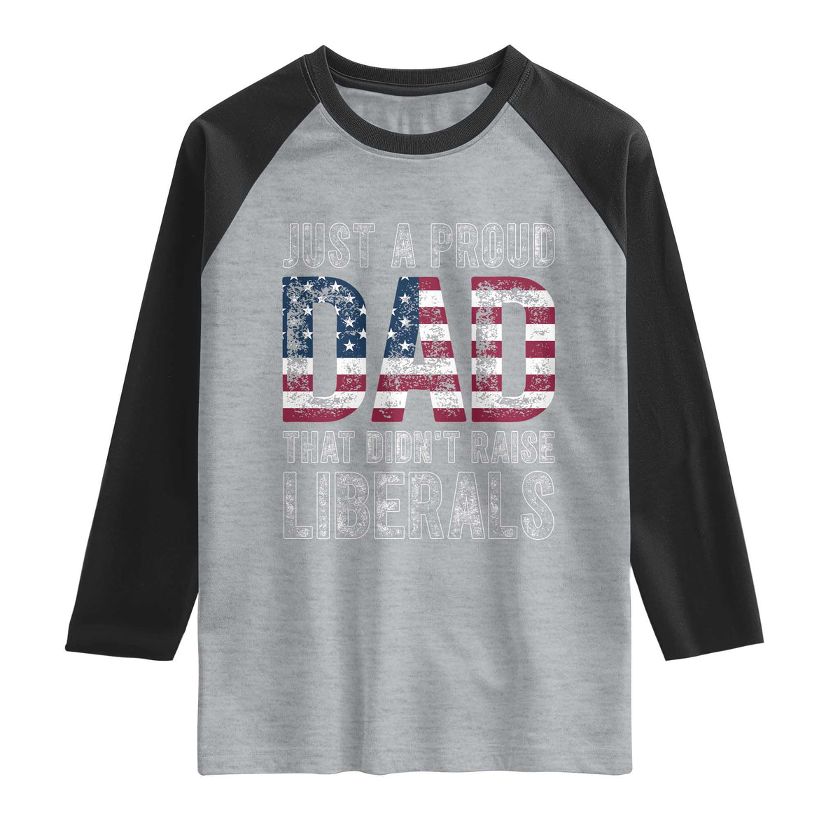 Just A Proud Dad that Didn't Raise Liberals Raglan Shirt Funny Father's Day 4th of July