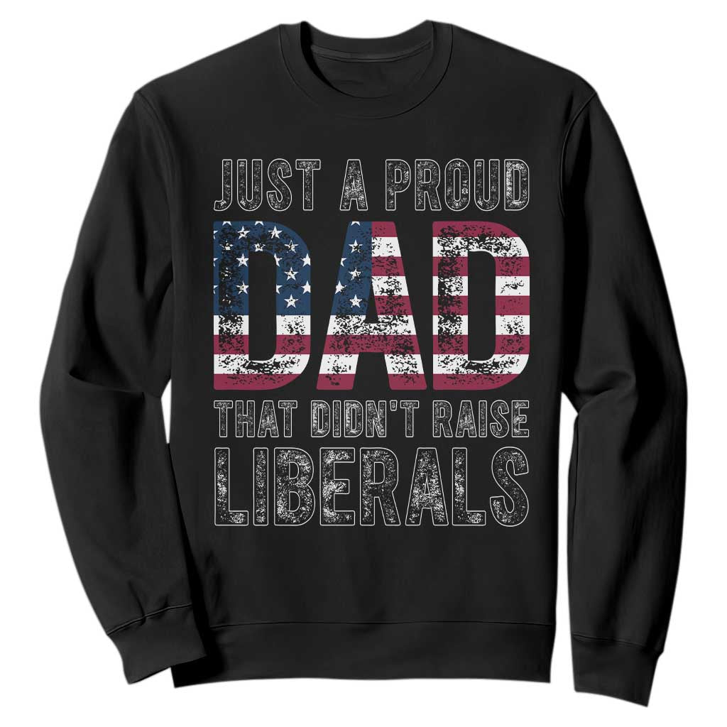 Just A Proud Dad that Didn't Raise Liberals Sweatshirt Funny Father's Day 4th of July TS14 Black Print Your Wear