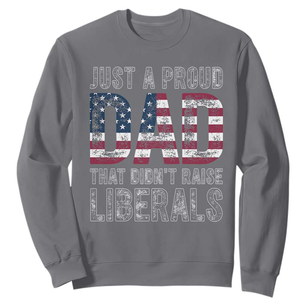 Just A Proud Dad that Didn't Raise Liberals Sweatshirt Funny Father's Day 4th of July