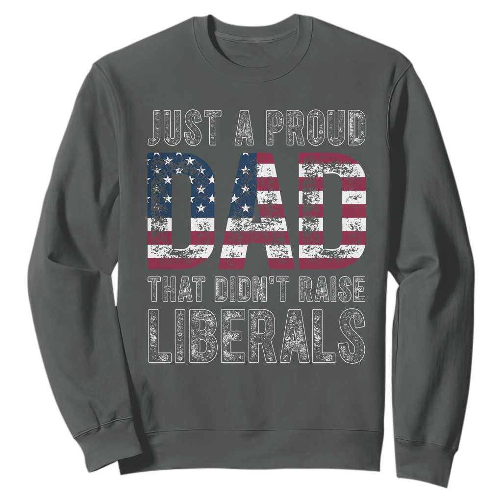 Just A Proud Dad that Didn't Raise Liberals Sweatshirt Funny Father's Day 4th of July