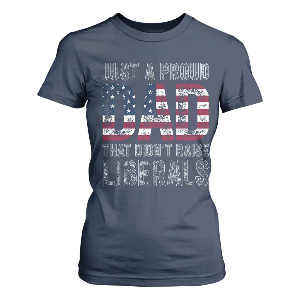 Just A Proud Dad that Didn't Raise Liberals T Shirt For Women Funny Father's Day 4th of July