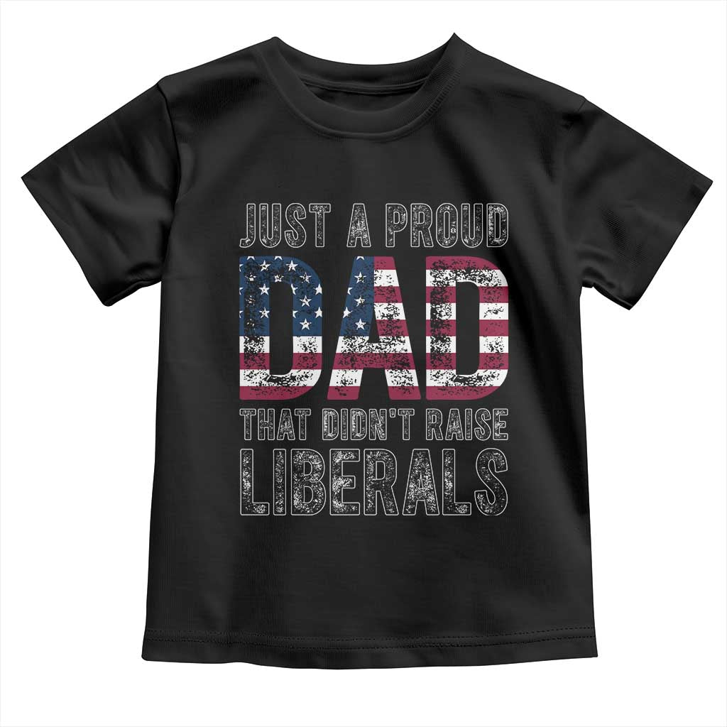 Just A Proud Dad that Didn't Raise Liberals Toddler T Shirt Funny Father's Day 4th of July
