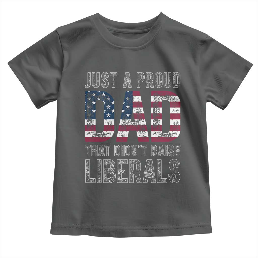Just A Proud Dad that Didn't Raise Liberals Toddler T Shirt Funny Father's Day 4th of July