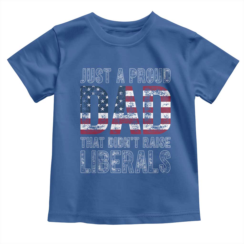 Just A Proud Dad that Didn't Raise Liberals Toddler T Shirt Funny Father's Day 4th of July
