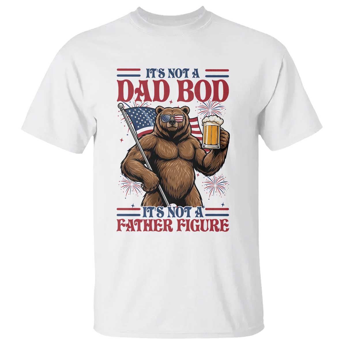 It's Not A Dad BOD It's A Father Figure T Shirt Dad Bear Drinking Beer 4th of July TS14 White Print Your Wear