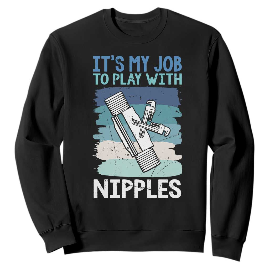 Funny Plumber Plumbing Sweatshirt It Is My Job To Play With Nipples TS14 Black Print Your Wear