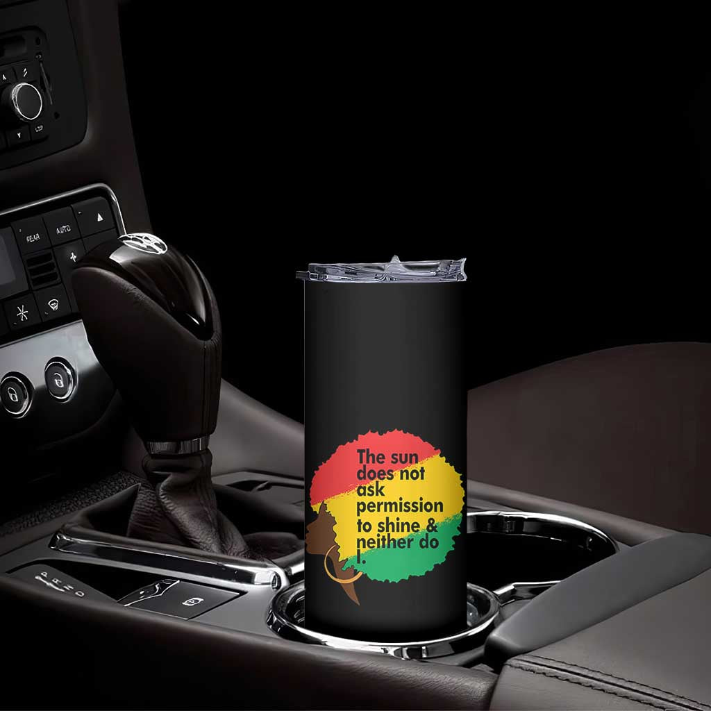 Black Woman Empowerment Skinny Tumbler The Sun Does Not Ask Permission To Shine TS14 Print Your Wear