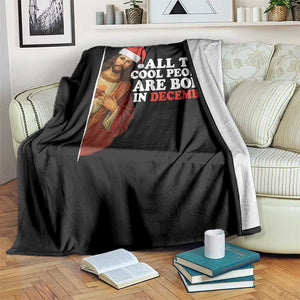 All The Cool People Are Born In December Throw Blanket Funny Christmas Christian Birthday TS14 Print Your Wear