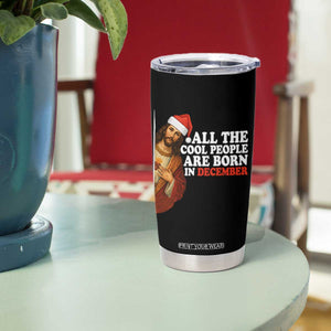 All The Cool People Are Born In December Tumbler Cup Funny Christmas Christian Birthday TS14 Print Your Wear
