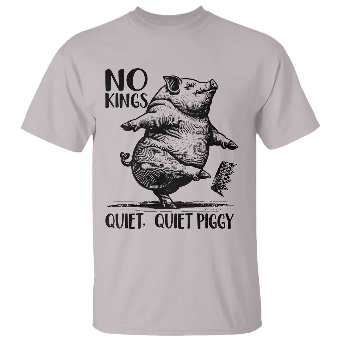 Quiet Piggy No Kings T Shirt Funny Sarcastic Political TS14 Ice Gray Print Your Wear