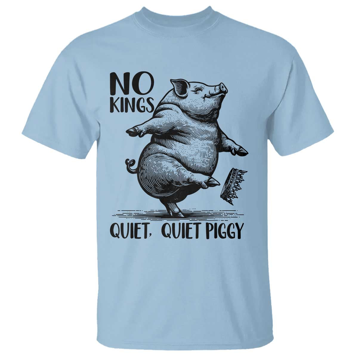 Quiet Piggy No Kings T Shirt Funny Sarcastic Political TS14 Light Blue Print Your Wear