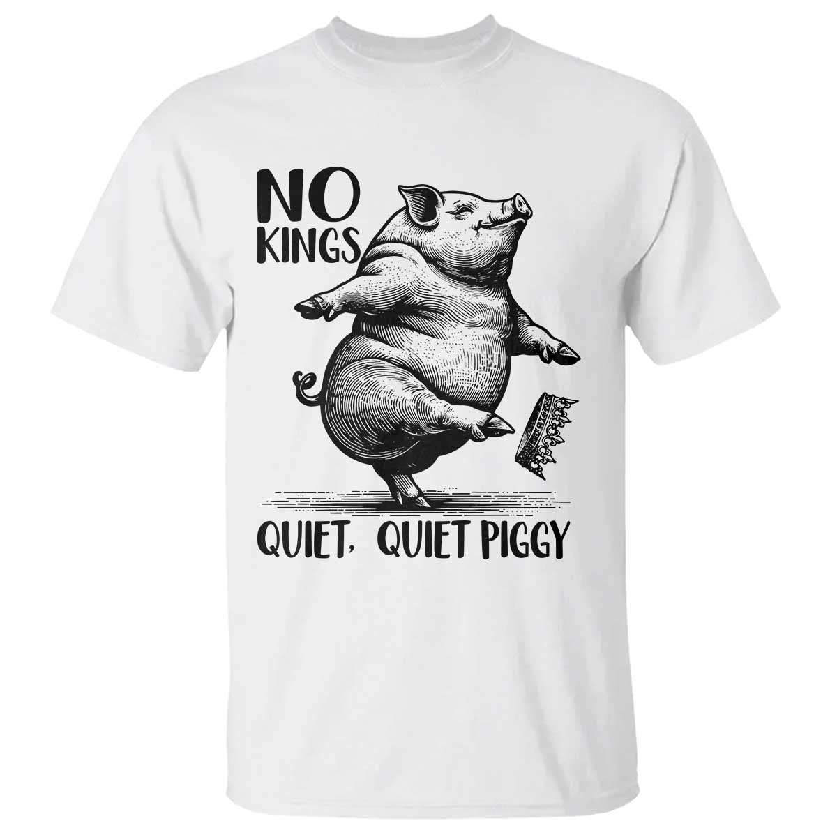 Quiet Piggy No Kings T Shirt Funny Sarcastic Political - Print Your Wear