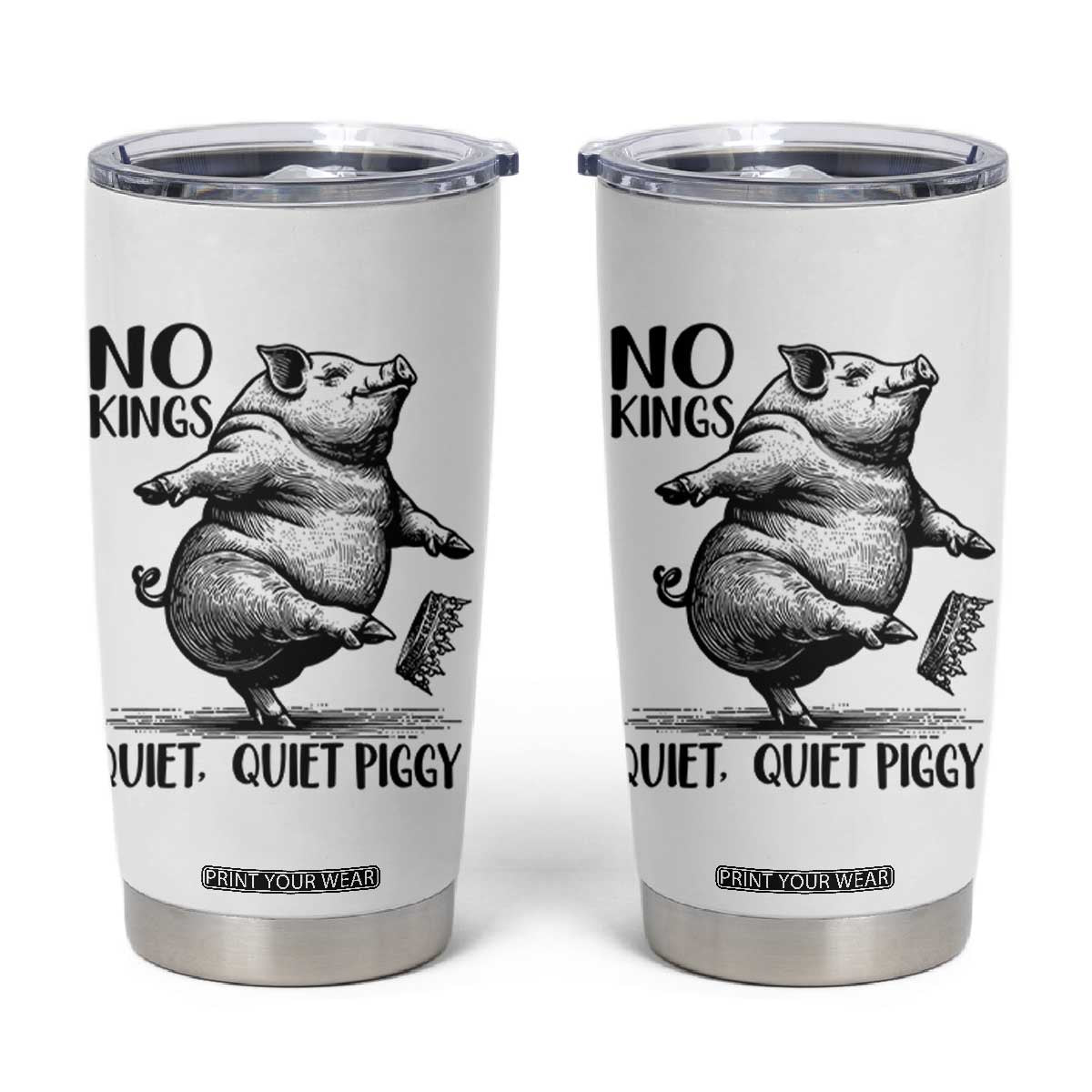 Quiet Piggy No Kings Tumbler Cup Funny Sarcastic Political TS14 White Print Your Wear