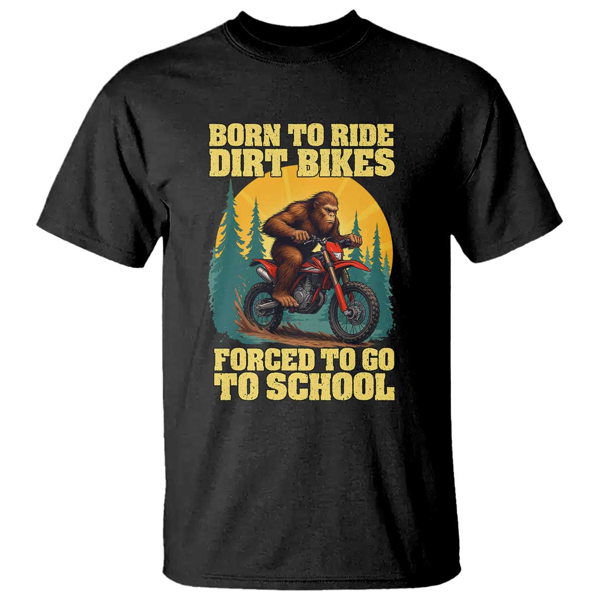 Funny Bigfoot Dirt Bike T Shirt Born To Ride Dirt Bikes Forced To Go To School TS14 Black Print Your Wear