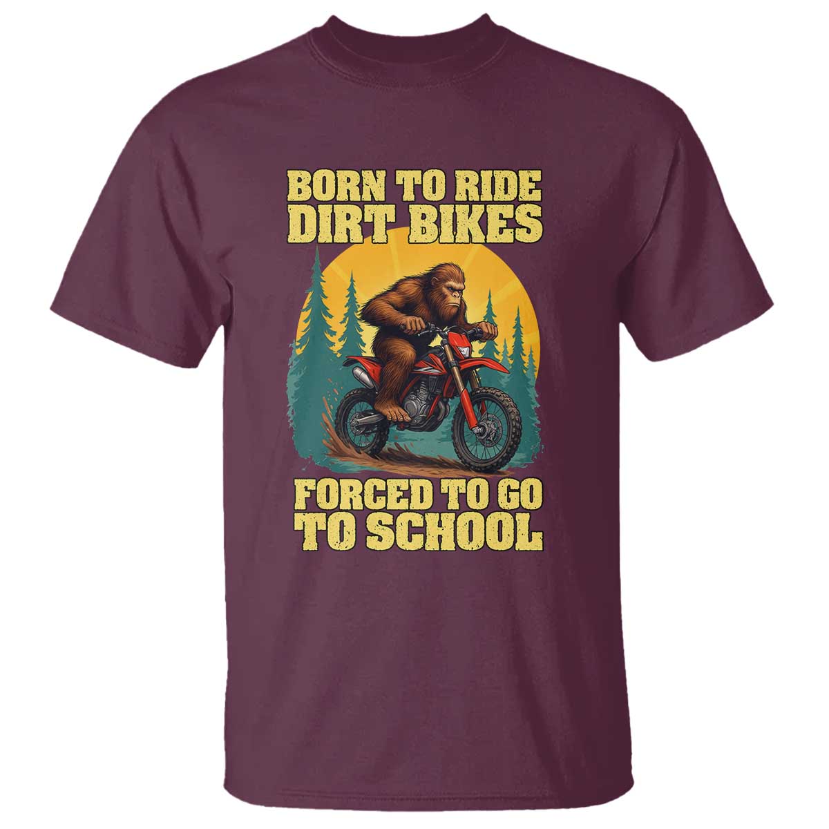 Funny Bigfoot Dirt Bike T Shirt Born To Ride Dirt Bikes Forced To Go To School TS14 Maroon Print Your Wear