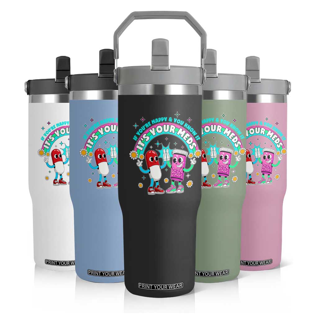If You Are Happy And You Know It It Is Your Meds Flip Straw Tumbler Funny Pills Mental Health TS14 Print Your Wear