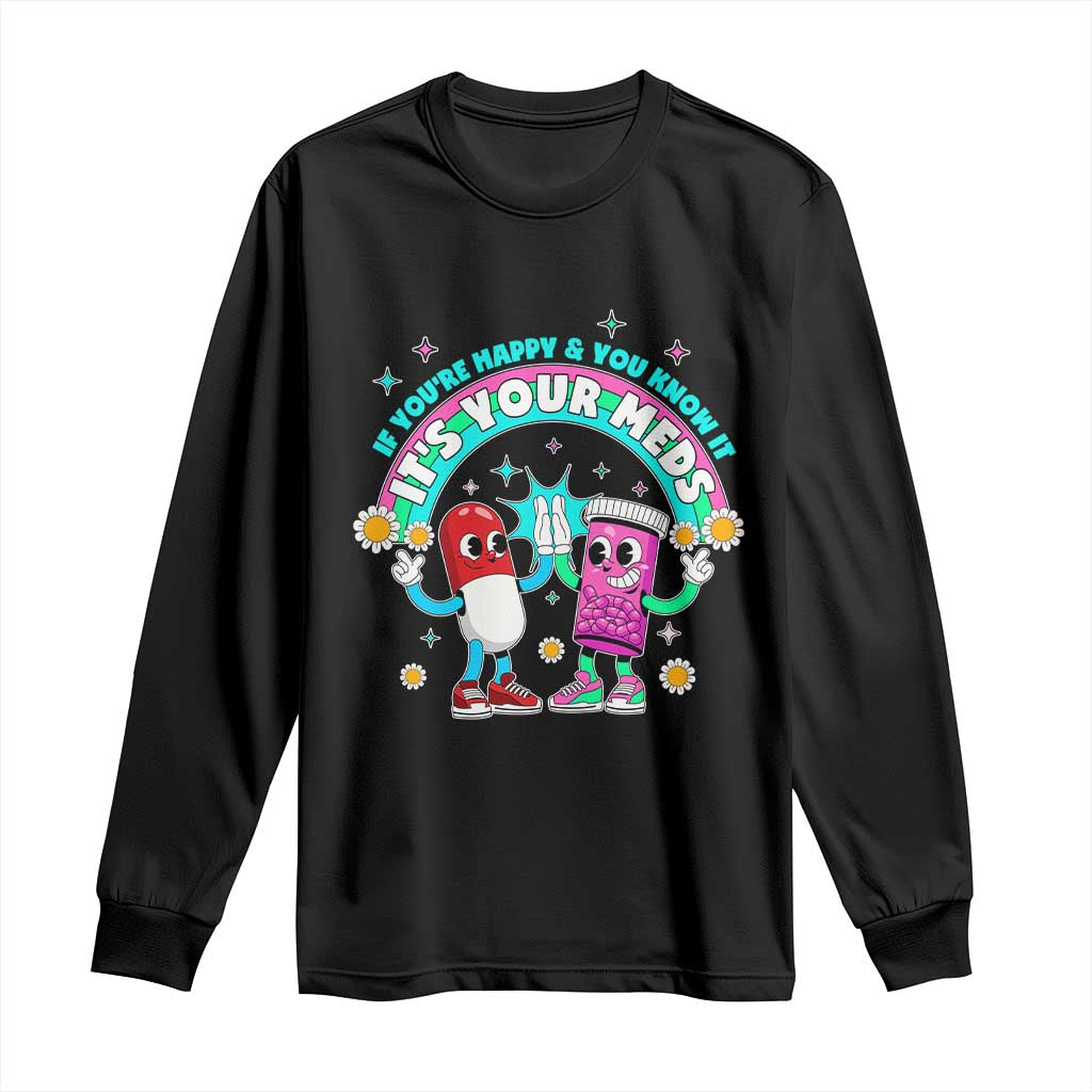 If You Are Happy And You Know It It Is Your Meds Long Sleeve Shirt Funny Pills Mental Health TS14 Black Print Your Wear