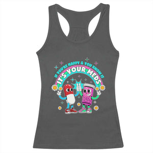 If You Are Happy And You Know It It Is Your Meds Racerback Tank Top Funny Pills Mental Health TS14 Dark Heather Print Your Wear