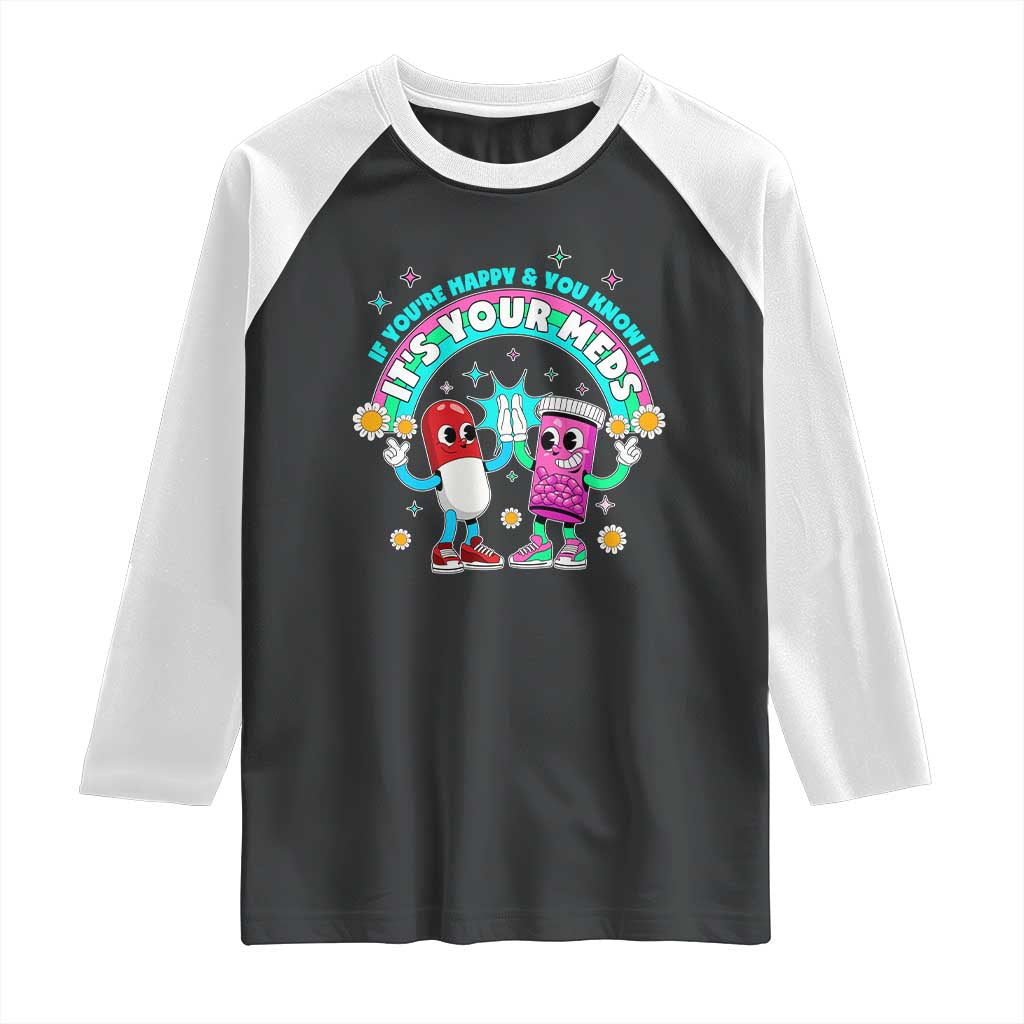 If You Are Happy And You Know It It Is Your Meds Raglan Shirt Funny Pills Mental Health TS14 Black White Print Your Wear