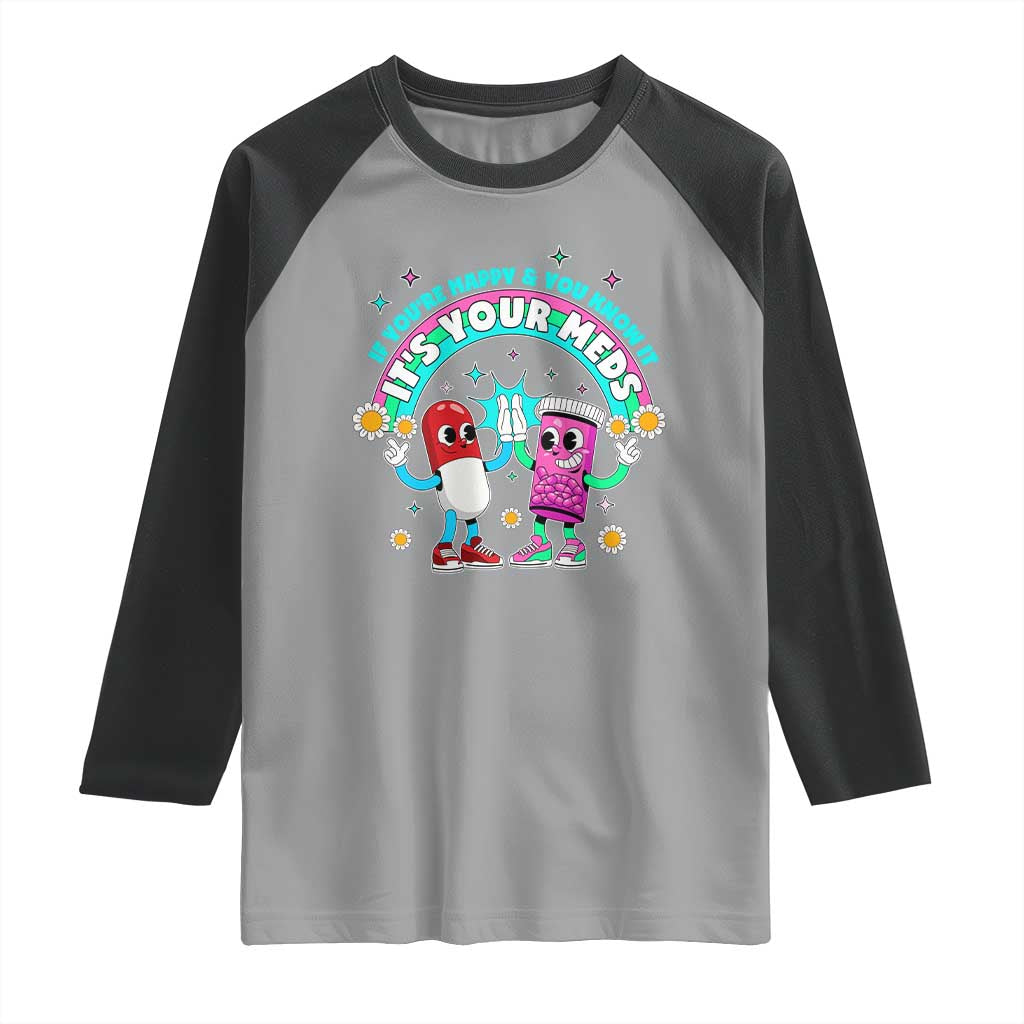If You Are Happy And You Know It It Is Your Meds Raglan Shirt Funny Pills Mental Health TS14 Sport Gray Black Print Your Wear