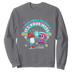 If You Are Happy And You Know It It Is Your Meds Sweatshirt Funny Pills Mental Health TS14 Charcoal Print Your Wear