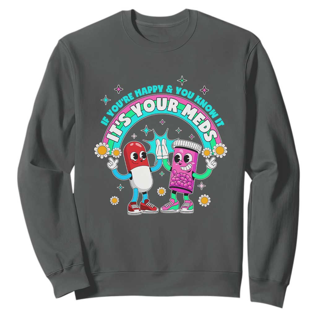 If You Are Happy And You Know It It Is Your Meds Sweatshirt Funny Pills Mental Health TS14 Dark Heather Print Your Wear