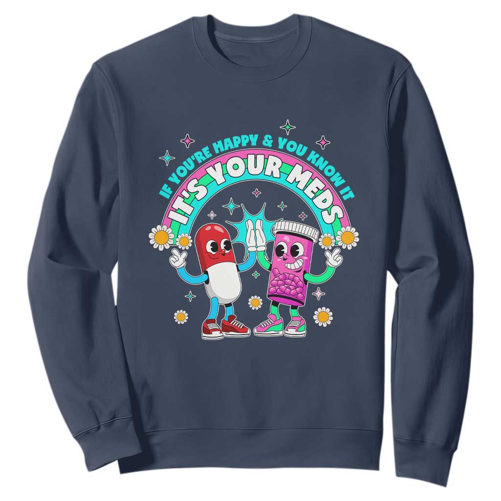 If You Are Happy And You Know It It Is Your Meds Sweatshirt Funny Pills Mental Health TS14 Navy Print Your Wear