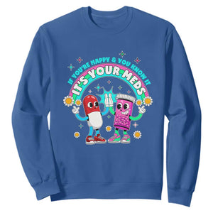 If You Are Happy And You Know It It Is Your Meds Sweatshirt Funny Pills Mental Health TS14 Royal Blue Print Your Wear