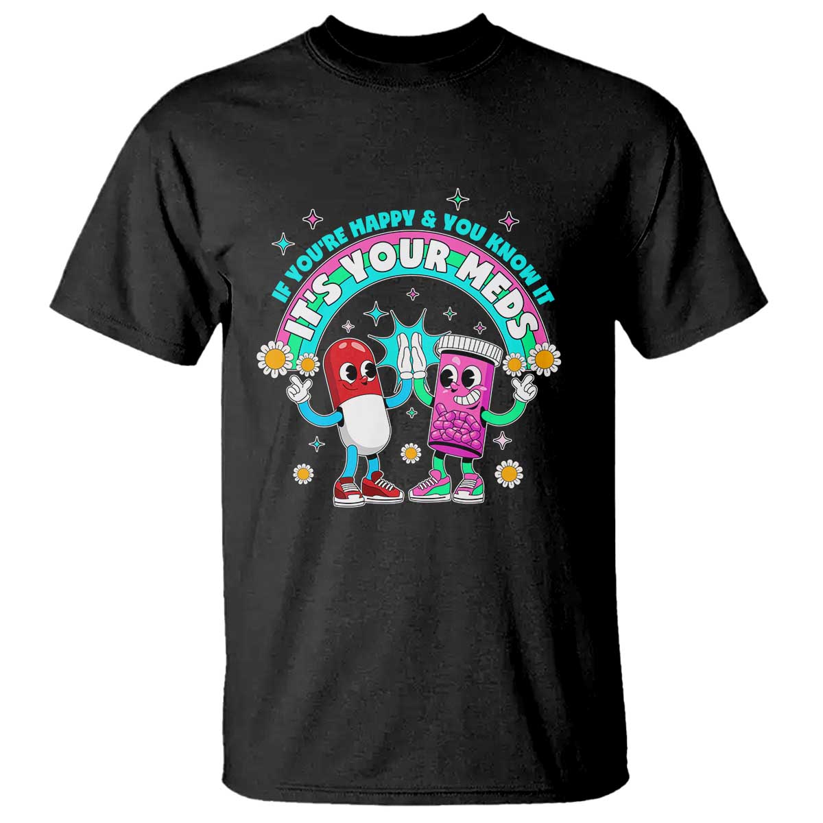 If You Are Happy And You Know It It Is Your Meds T Shirt Funny Pills Mental Health TS14 Black Print Your Wear
