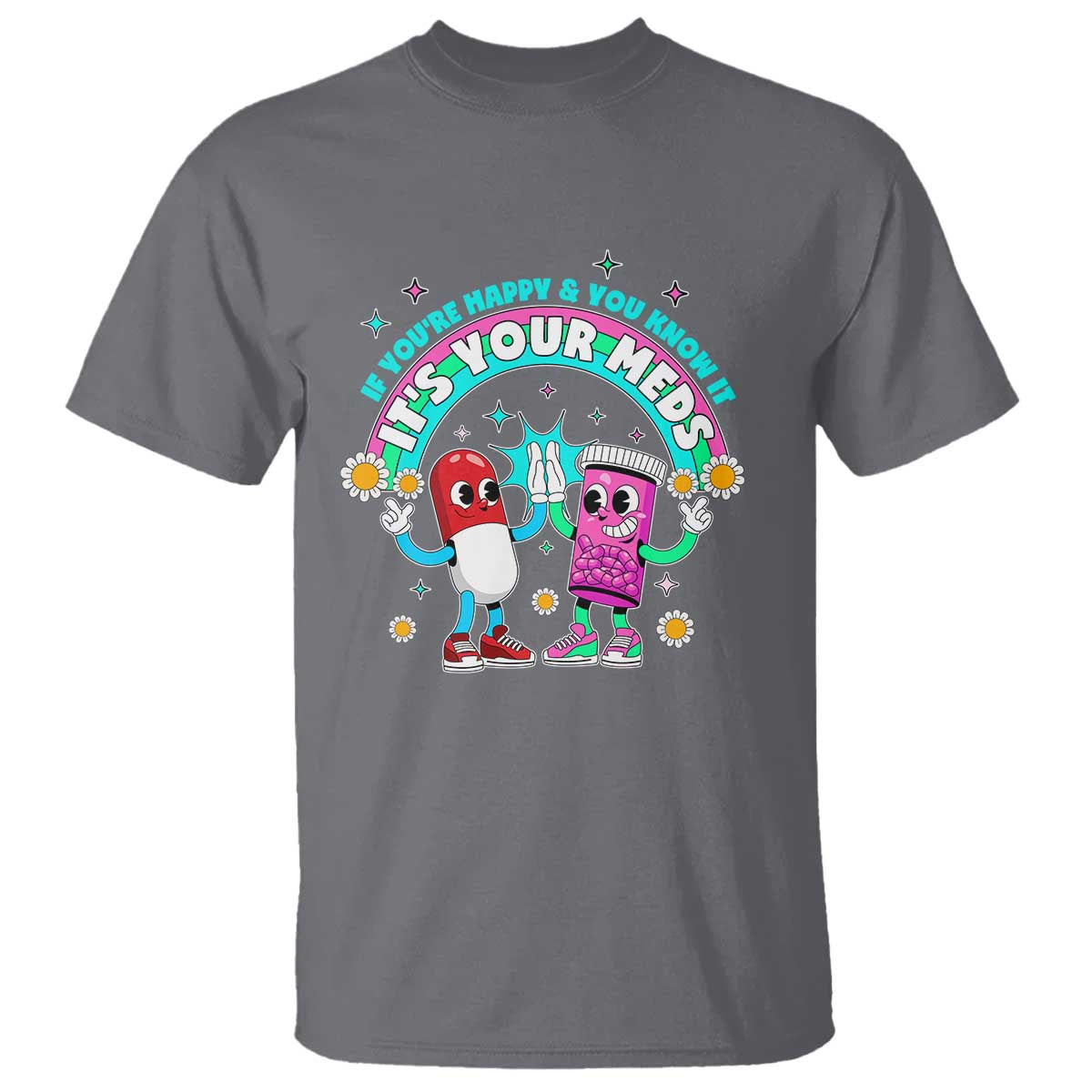 If You Are Happy And You Know It It Is Your Meds T Shirt Funny Pills Mental Health TS14 Charcoal Print Your Wear
