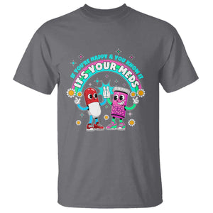 If You Are Happy And You Know It It Is Your Meds T Shirt Funny Pills Mental Health TS14 Charcoal Print Your Wear