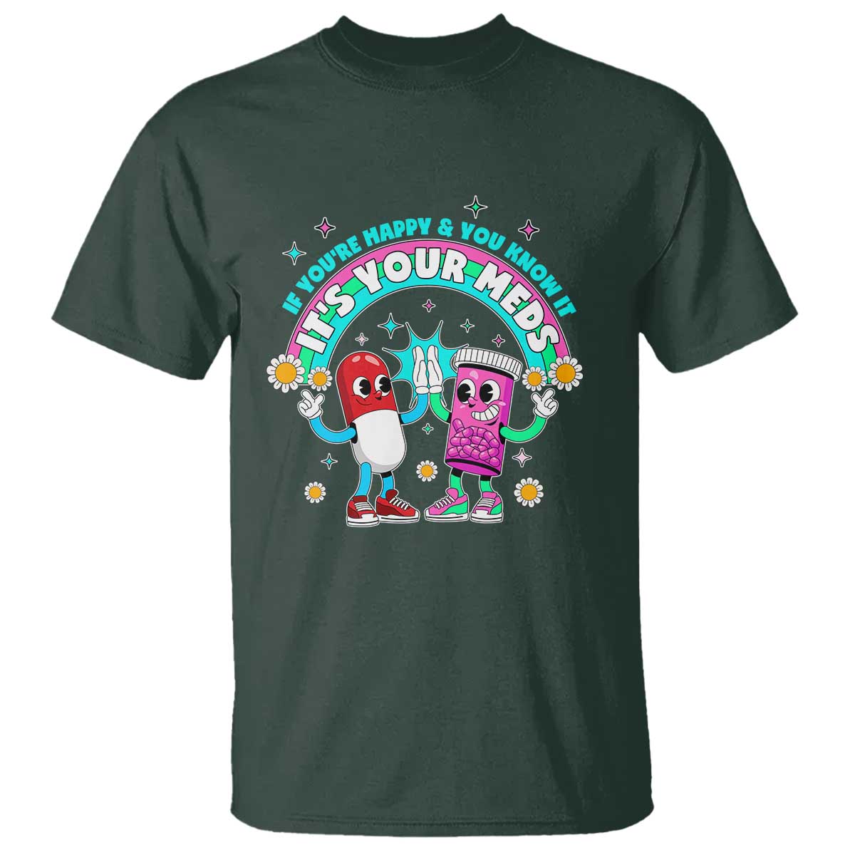 If You Are Happy And You Know It It Is Your Meds T Shirt Funny Pills Mental Health TS14 Dark Forest Green Print Your Wear