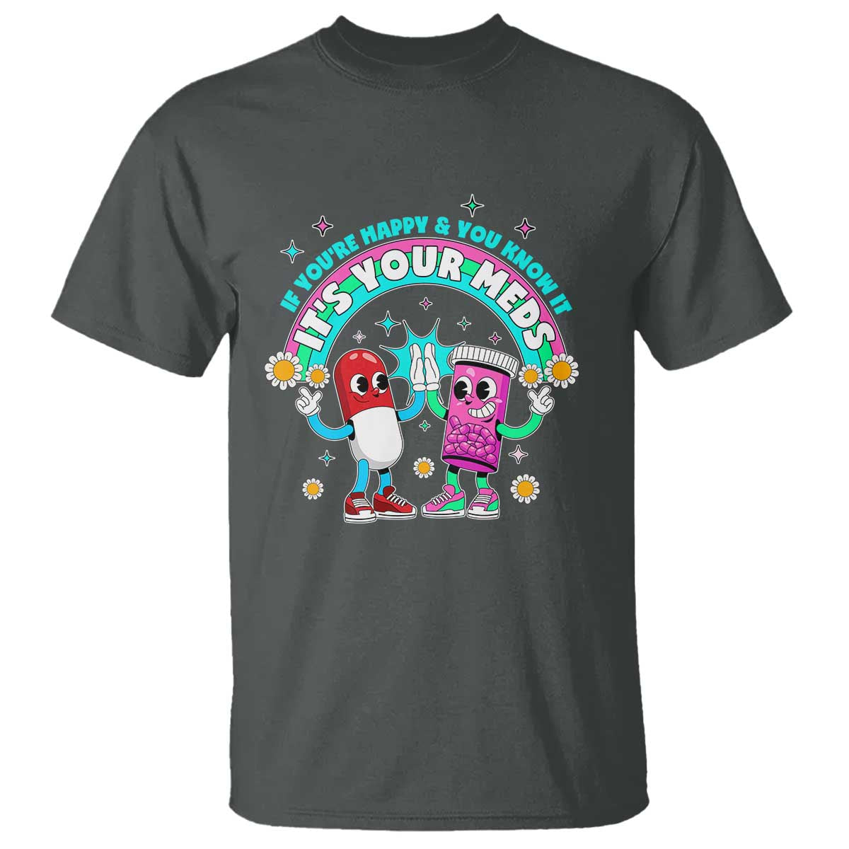 If You Are Happy And You Know It It Is Your Meds T Shirt Funny Pills Mental Health TS14 Dark Heather Print Your Wear