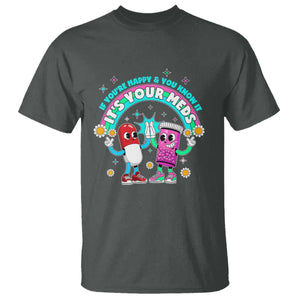 If You Are Happy And You Know It It Is Your Meds T Shirt Funny Pills Mental Health TS14 Dark Heather Print Your Wear