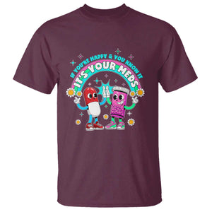 If You Are Happy And You Know It It Is Your Meds T Shirt Funny Pills Mental Health TS14 Maroon Print Your Wear