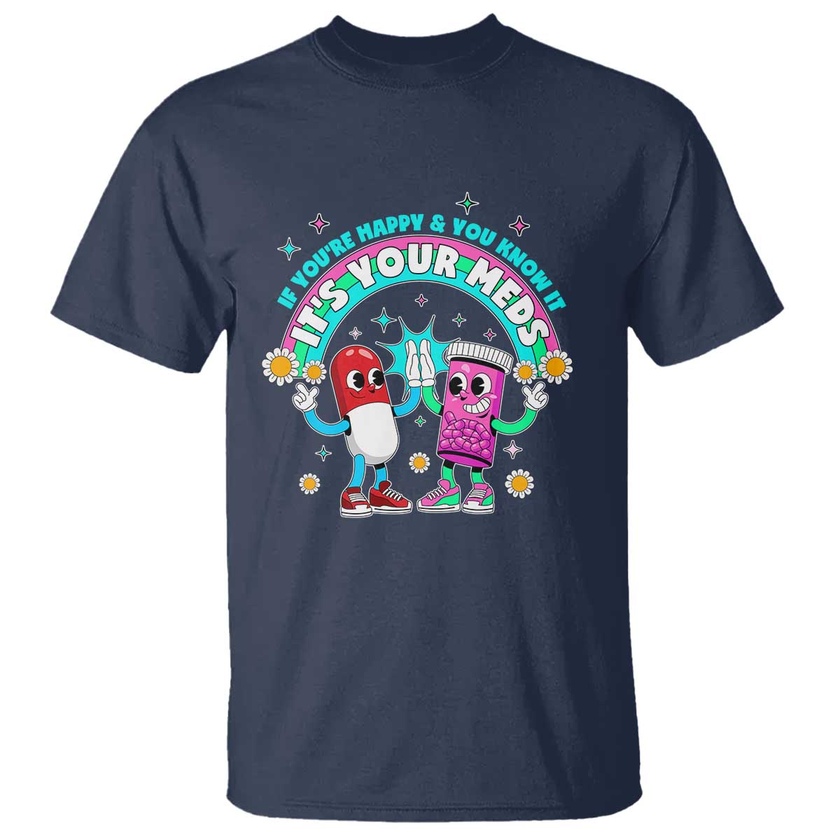 If You Are Happy And You Know It It Is Your Meds T Shirt Funny Pills Mental Health TS14 Navy Print Your Wear