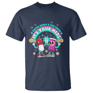 If You Are Happy And You Know It It Is Your Meds T Shirt Funny Pills Mental Health TS14 Navy Print Your Wear