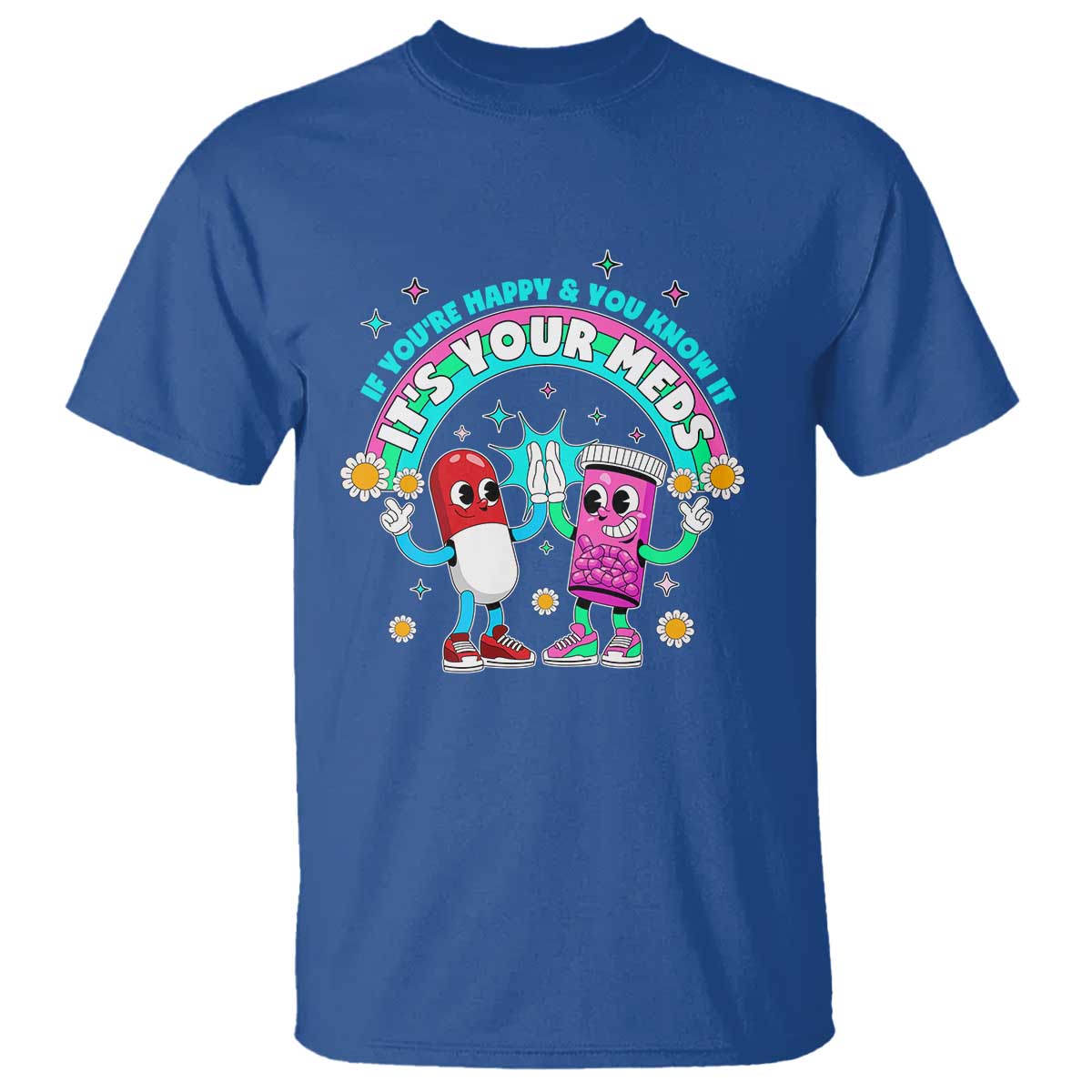 If You Are Happy And You Know It It Is Your Meds T Shirt Funny Pills Mental Health TS14 Royal Blue Print Your Wear