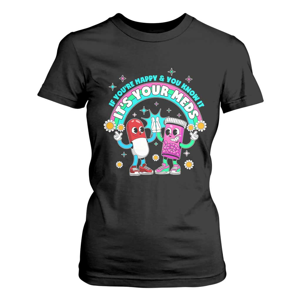If You Are Happy And You Know It It Is Your Meds T Shirt For Women Funny Pills Mental Health TS14 Black Print Your Wear