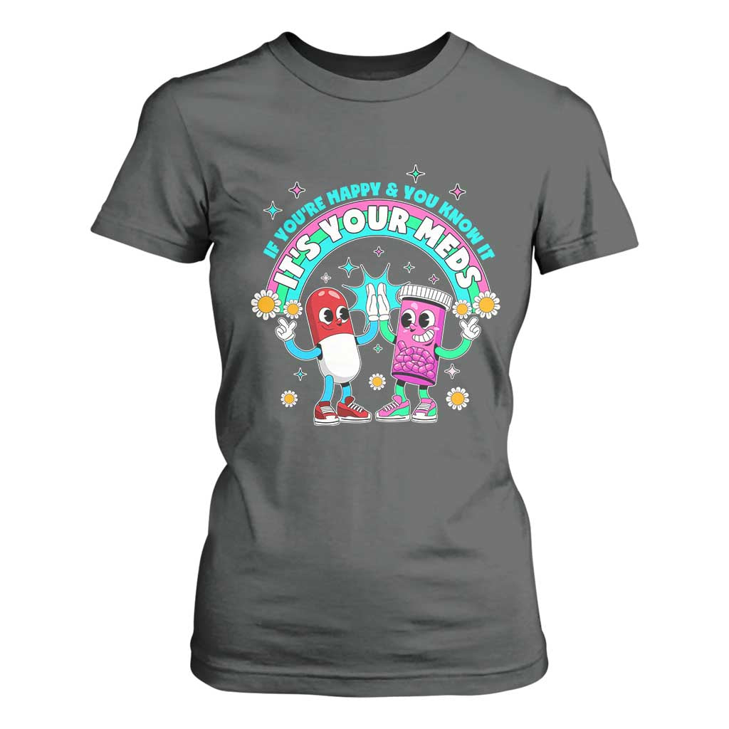 If You Are Happy And You Know It It Is Your Meds T Shirt For Women Funny Pills Mental Health TS14 Dark Heather Print Your Wear