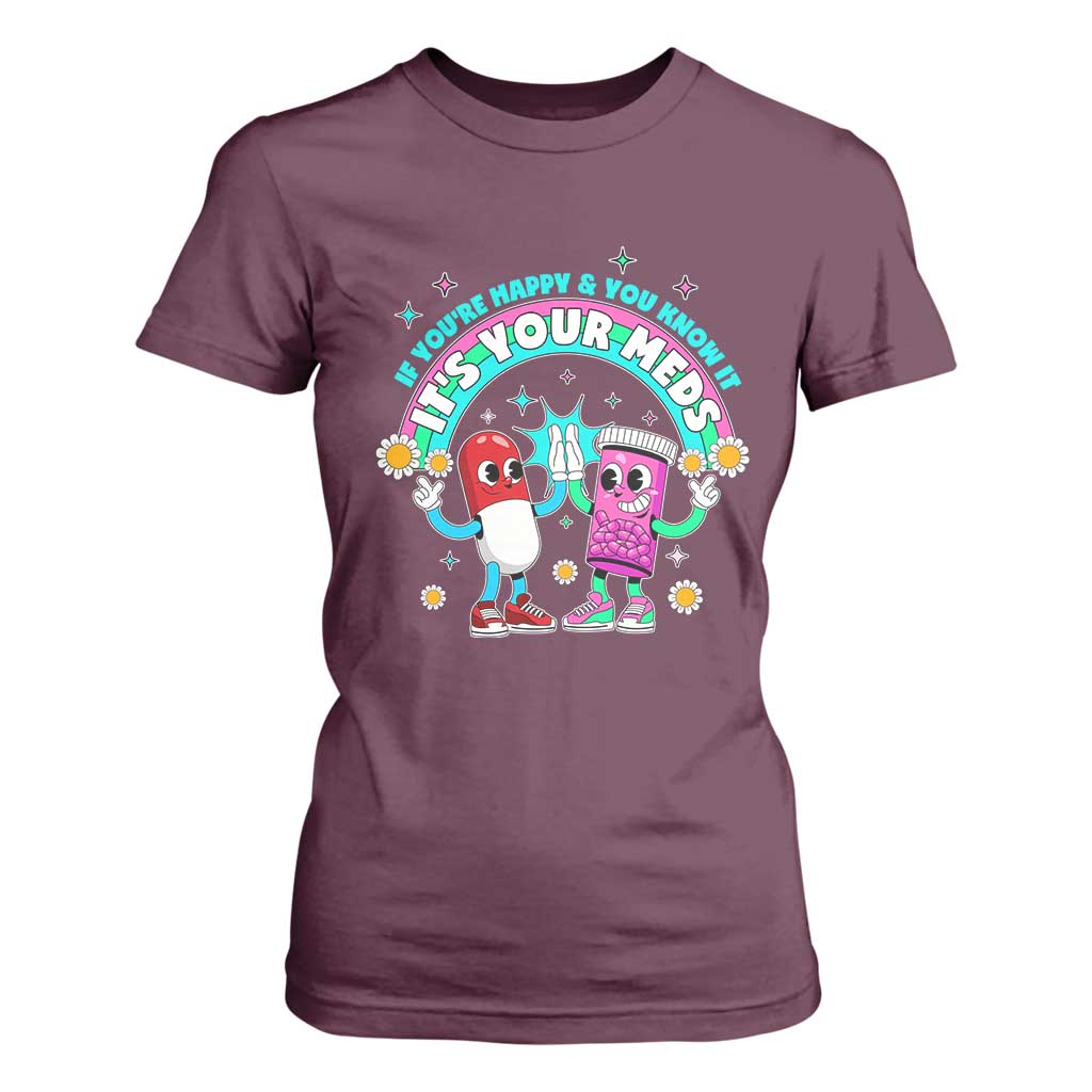 If You Are Happy And You Know It It Is Your Meds T Shirt For Women Funny Pills Mental Health TS14 Maroon Print Your Wear