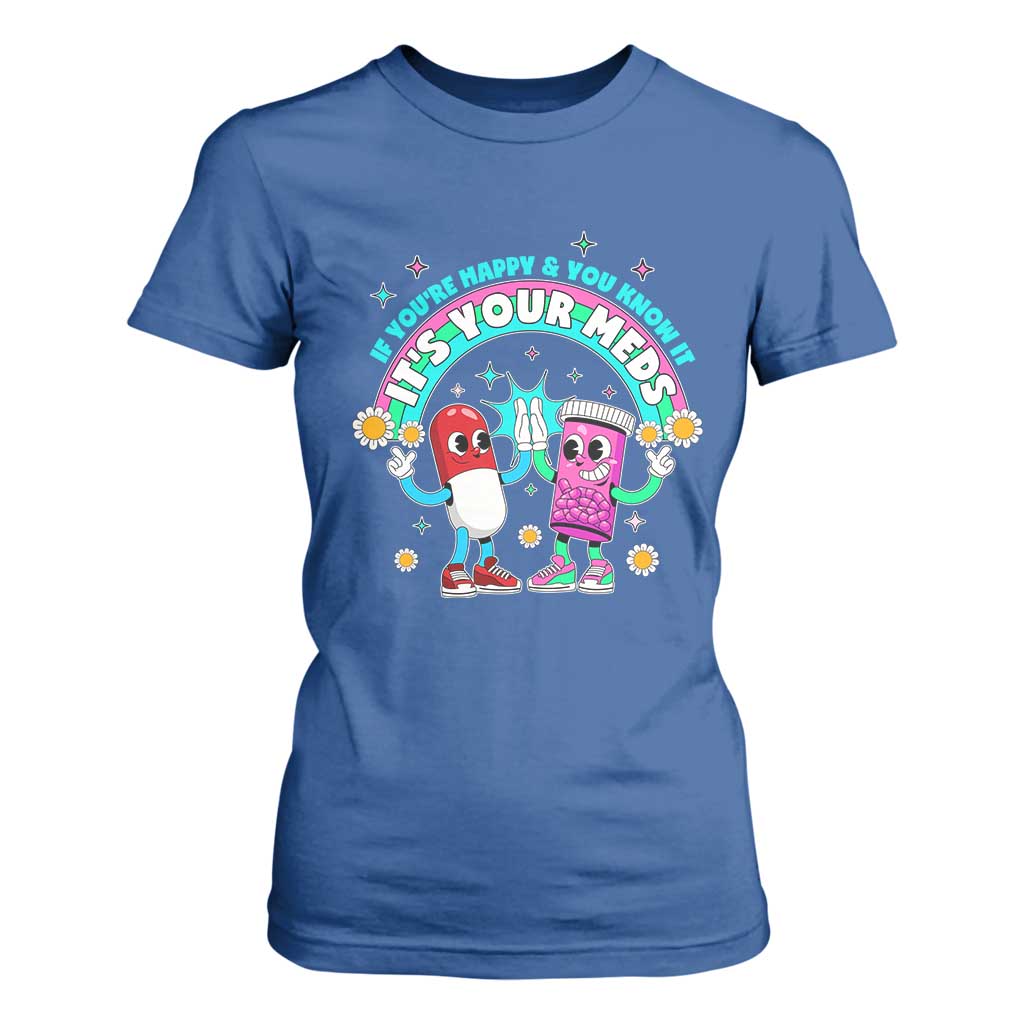 If You Are Happy And You Know It It Is Your Meds T Shirt For Women Funny Pills Mental Health TS14 Royal Blue Print Your Wear