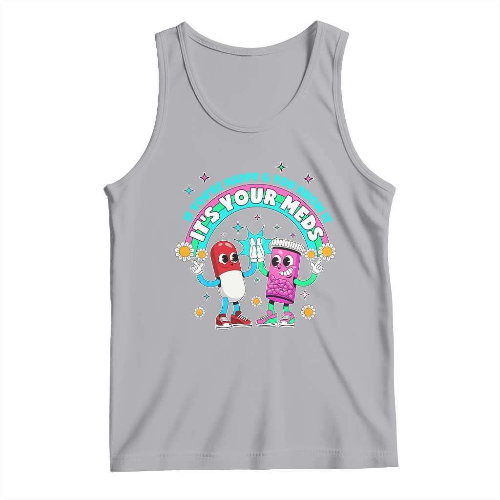 If You Are Happy And You Know It It Is Your Meds Tank Top Funny Pills Mental Health TS14 Athletic Heather Print Your Wear