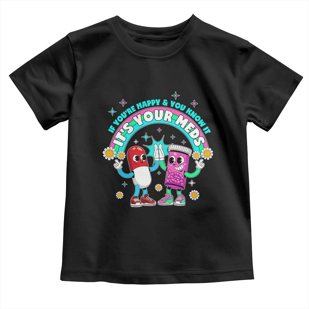 If You Are Happy And You Know It It Is Your Meds Toddler T Shirt Funny Pills Mental Health TS14 Black Print Your Wear