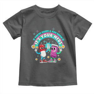 If You Are Happy And You Know It It Is Your Meds Toddler T Shirt Funny Pills Mental Health TS14 Dark Heather Print Your Wear