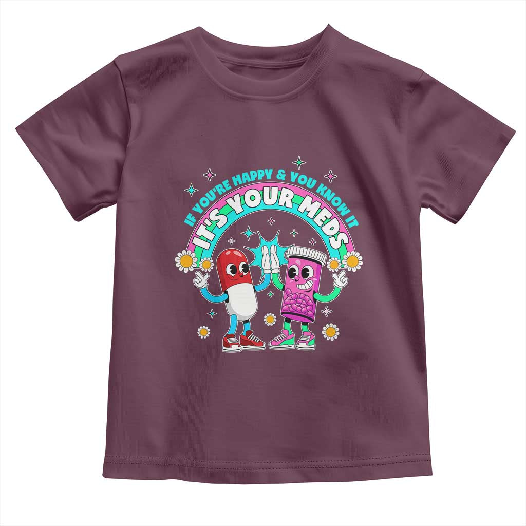 If You Are Happy And You Know It It Is Your Meds Toddler T Shirt Funny Pills Mental Health TS14 Maroon Print Your Wear