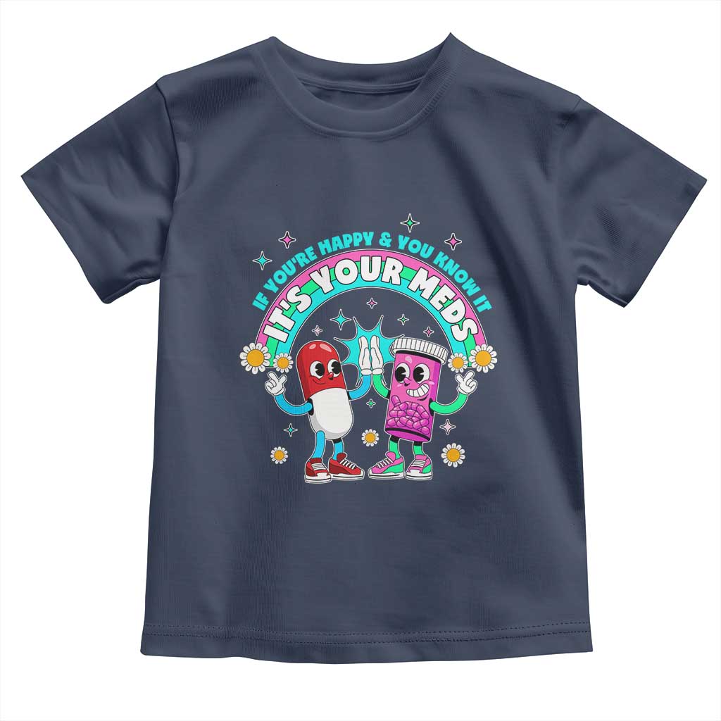 If You Are Happy And You Know It It Is Your Meds Toddler T Shirt Funny Pills Mental Health TS14 Navy Print Your Wear