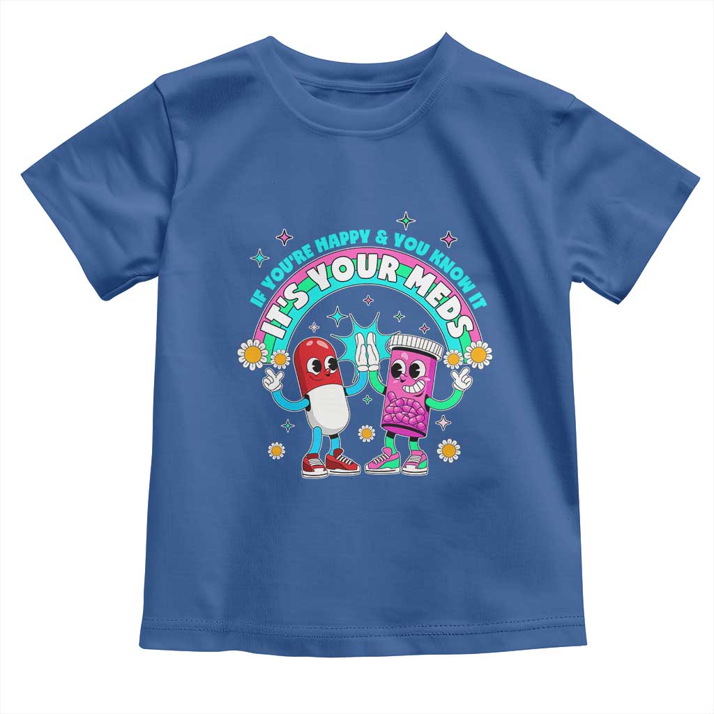 If You Are Happy And You Know It It Is Your Meds Toddler T Shirt Funny Pills Mental Health TS14 Royal Blue Print Your Wear