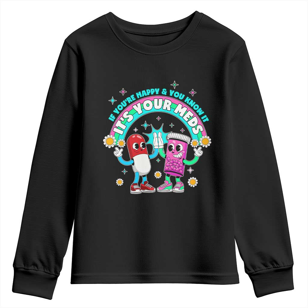 If You Are Happy And You Know It It Is Your Meds Youth Sweatshirt Funny Pills Mental Health TS14 Black Print Your Wear